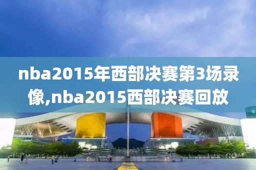 nba2015年西部决赛第3场录像,nba2015西部决赛回放