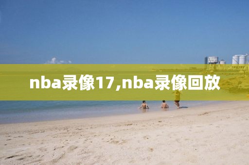 nba录像17,nba录像回放 nba录像17,nba录像回放