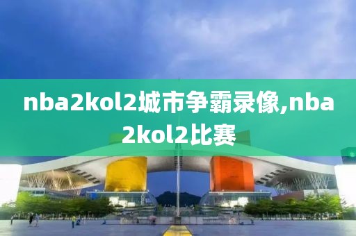 nba2kol2城市争霸录像,nba2kol2比赛
