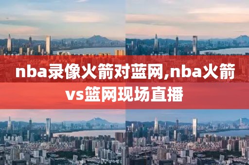 nba录像火箭对蓝网,nba火箭vs篮网现场直播