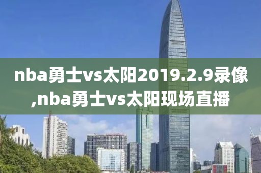 nba勇士vs太阳2019.2.9录像,nba勇士vs太阳现场直播