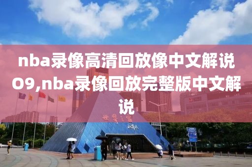 nba录像高清回放像中文解说O9,nba录像回放完整版中文解说 nba录像高清回放像中文解说O9,nba录像回放完整版中文解说