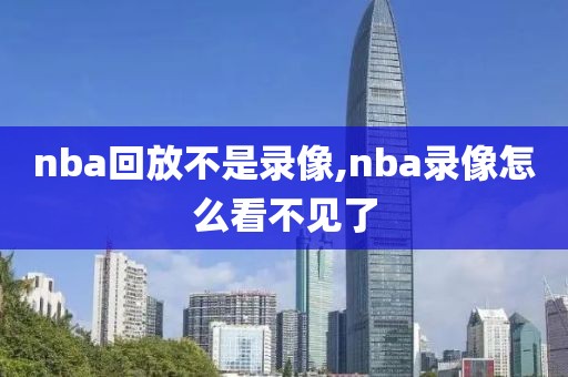 nba回放不是录像,nba录像怎么看不见了