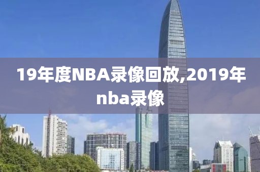 19年度NBA录像回放,2019年nba录像