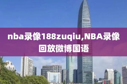 nba录像188zuqiu,NBA录像回放微博国语