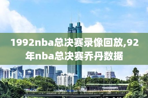 1992nba总决赛录像回放,92年nba总决赛乔丹数据 1992nba总决赛录像回放,92年nba总决赛乔丹数据