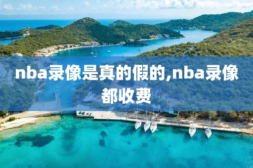 nba录像是真的假的,nba录像都收费