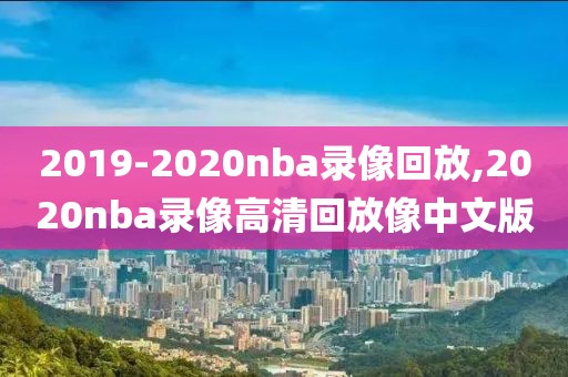 2019-2020nba录像回放,2020nba录像高清回放像中文版