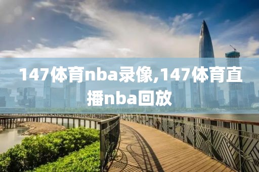 147体育nba录像,147体育直播nba回放