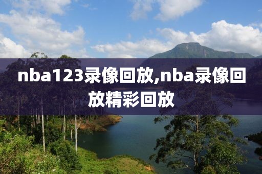 nba123录像回放,nba录像回放精彩回放