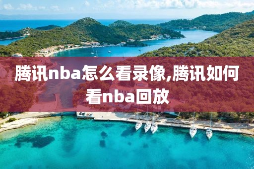 腾讯nba怎么看录像,腾讯如何看nba回放