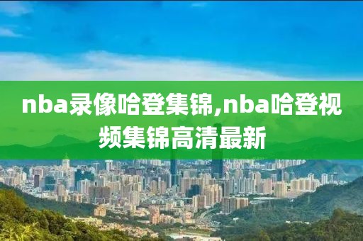 nba录像哈登集锦,nba哈登视频集锦高清最新