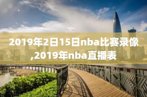 2019年2日15日nba比赛录像,2019年nba直播表