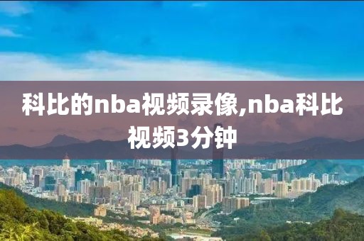 科比的nba视频录像,nba科比视频3分钟