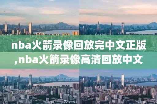 nba火箭录像回放完中文正版,nba火箭录像高清回放中文 nba火箭录像回放完中文正版,nba火箭录像高清回放中文