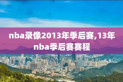 nba录像2013年季后赛,13年nba季后赛赛程