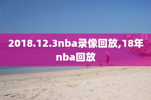 2018.12.3nba录像回放,18年nba回放