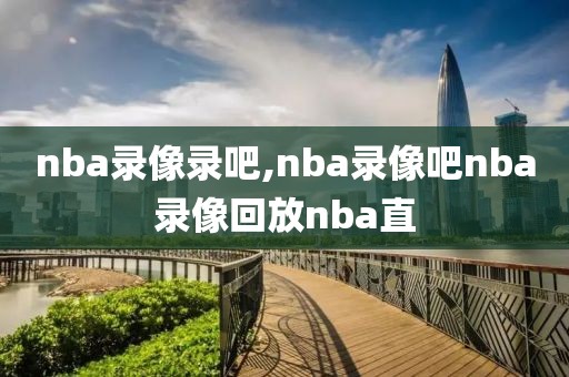 nba录像录吧,nba录像吧nba录像回放nba直