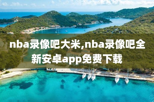 nba录像吧大米,nba录像吧全新安卓app免费下载