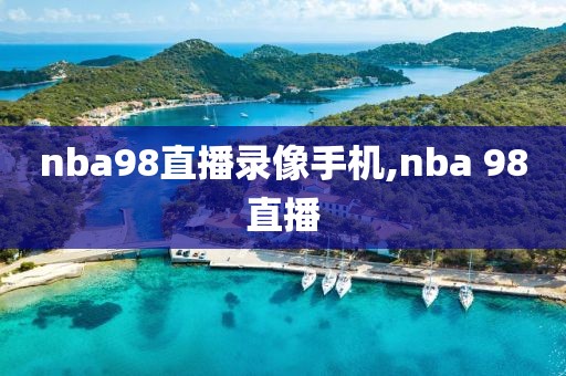 nba98直播录像手机,nba 98直播