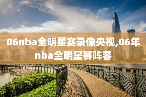 06nba全明星赛录像央视,06年nba全明星赛阵容 06nba全明星赛录像央视,06年nba全明星赛阵容