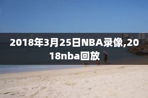 2018年3月25日NBA录像,2018nba回放