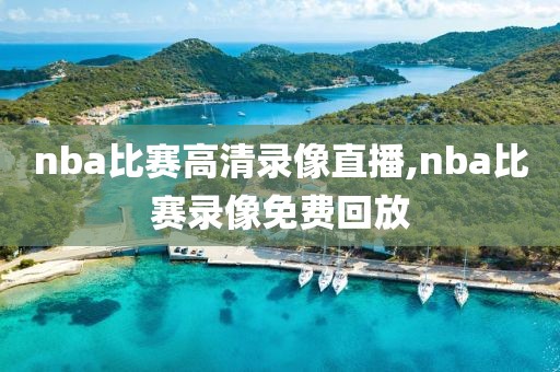 nba比赛高清录像直播,nba比赛录像免费回放