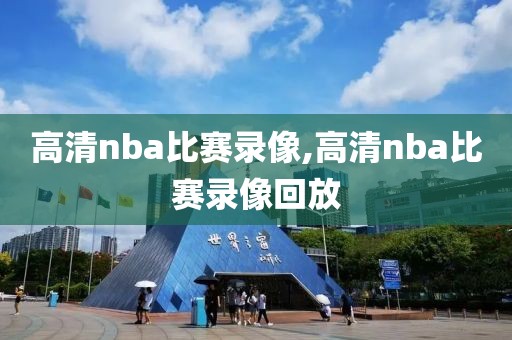 高清nba比赛录像,高清nba比赛录像回放