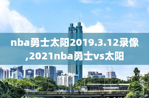 nba勇士太阳2019.3.12录像,2021nba勇士vs太阳
