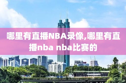 哪里有直播NBA录像,哪里有直播nba nba比赛的