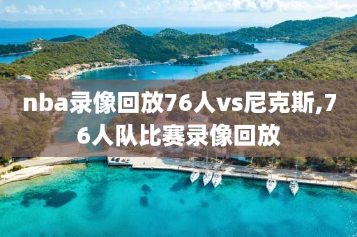 nba录像回放76人vs尼克斯,76人队比赛录像回放