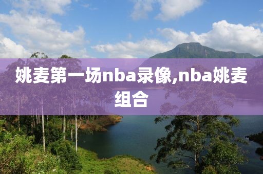 姚麦第一场nba录像,nba姚麦组合