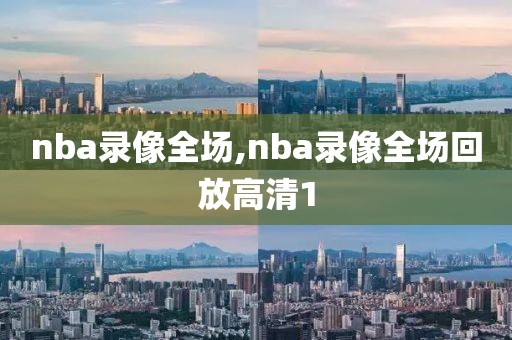 nba录像全场,nba录像全场回放高清1