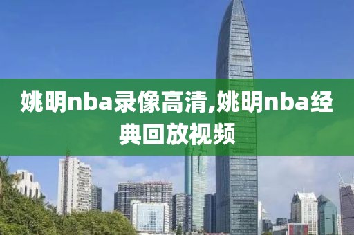 姚明nba录像高清,姚明nba经典回放视频