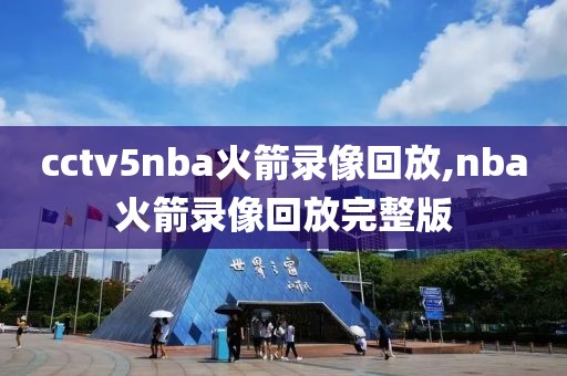 cctv5nba火箭录像回放,nba火箭录像回放完整版