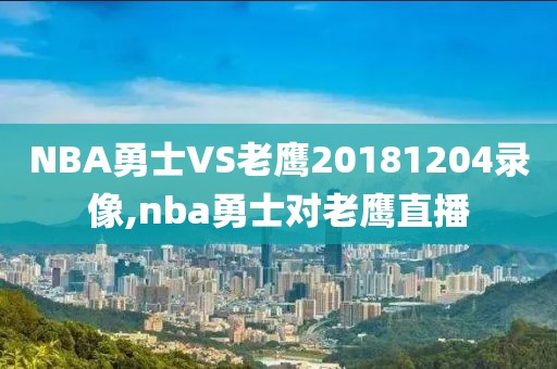 NBA勇士VS老鹰20181204录像,nba勇士对老鹰直播