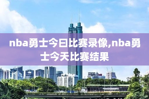 nba勇士今曰比赛录像,nba勇士今天比赛结果