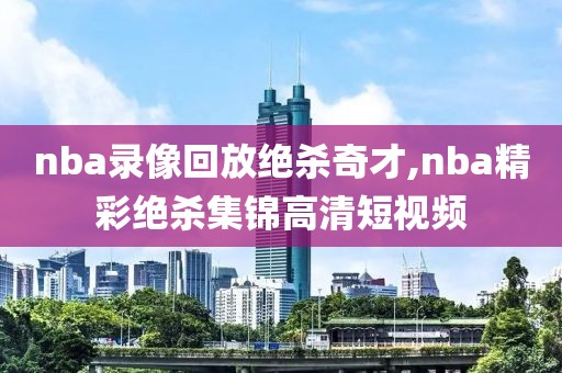nba录像回放绝杀奇才,nba精彩绝杀集锦高清短视频