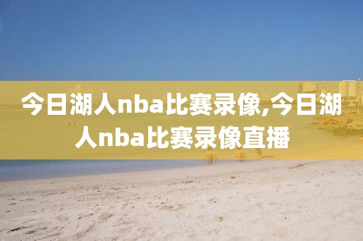 今日湖人nba比赛录像,今日湖人nba比赛录像直播