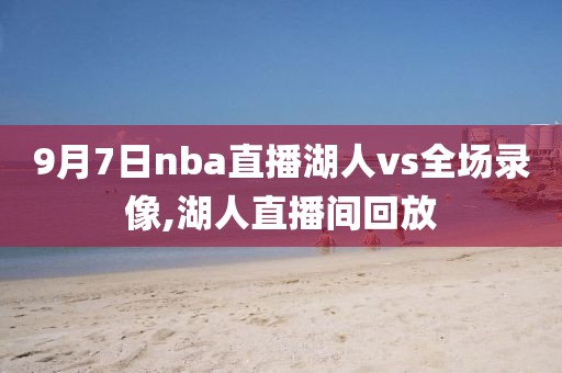 9月7日nba直播湖人vs全场录像,湖人直播间回放