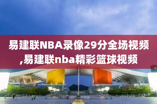 易建联NBA录像29分全场视频,易建联nba精彩篮球视频