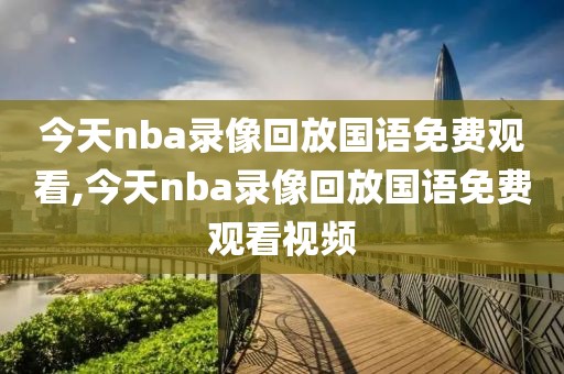 今天nba录像回放国语免费观看,今天nba录像回放国语免费观看视频
