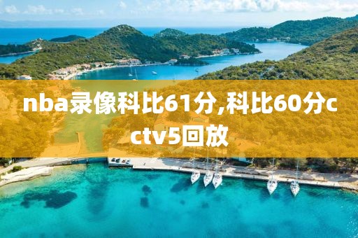 nba录像科比61分,科比60分cctv5回放