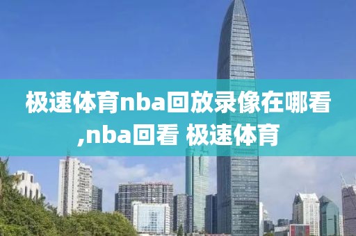 极速体育nba回放录像在哪看,nba回看 极速体育