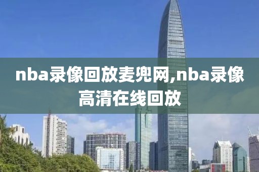 nba录像回放麦兜网,nba录像高清在线回放
