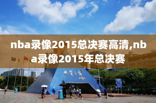 nba录像2015总决赛高清,nba录像2015年总决赛