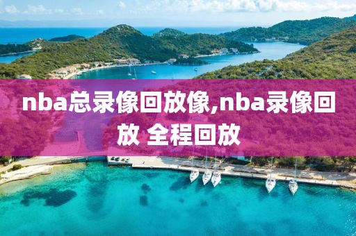 nba总录像回放像,nba录像回放 全程回放