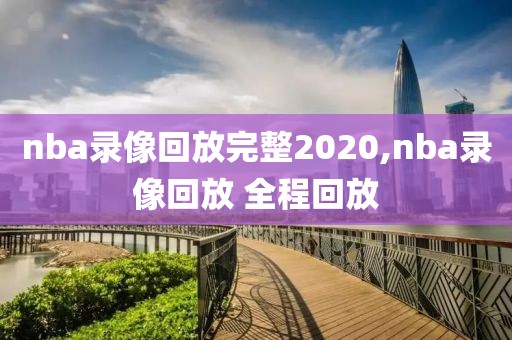 nba录像回放完整2020,nba录像回放 全程回放