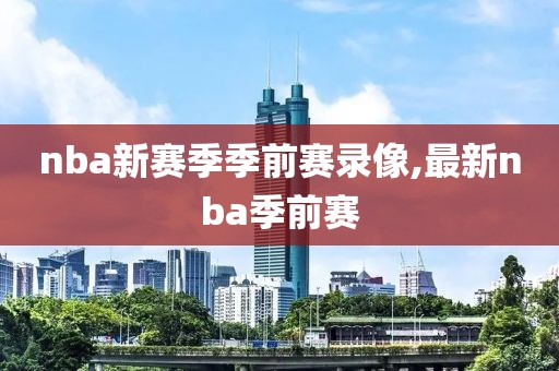 nba新赛季季前赛录像,最新nba季前赛