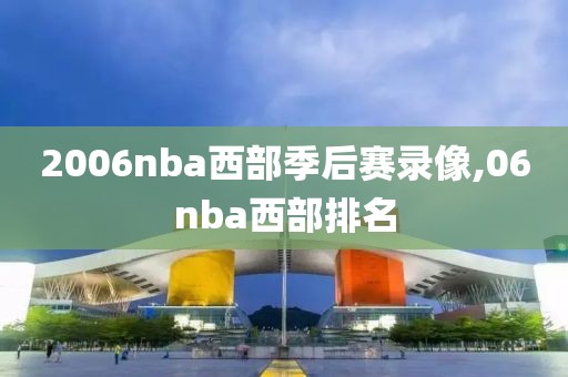 2006nba西部季后赛录像,06nba西部排名